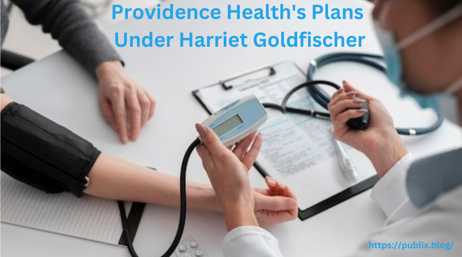 Providence Health's Plans Under Harriet Goldfischer